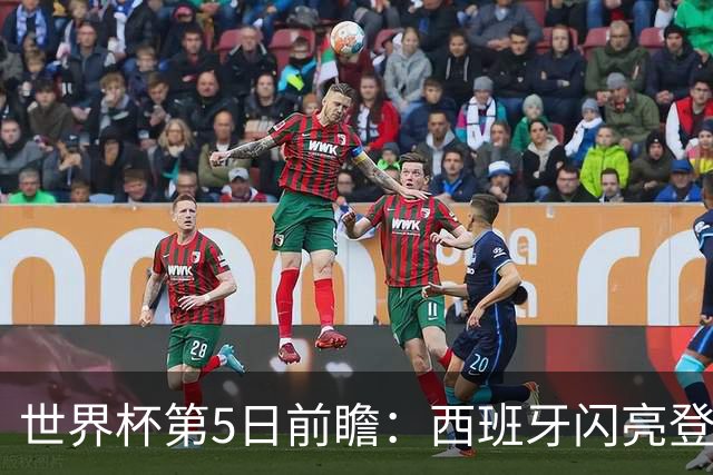 世界杯第5日前瞻：西班牙闪亮登场 伊沙亮相力争开门红