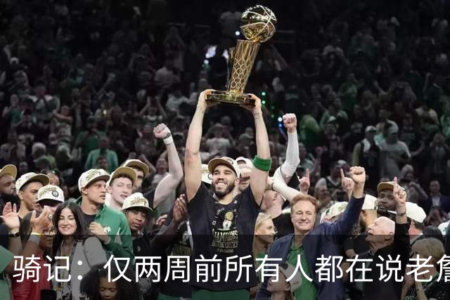 骑记：仅两周前所有人都在说老詹会回湖人 现在我认为他将回骑士