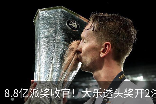 8.8亿派奖收官！大乐透头奖开2注1000万无追加
