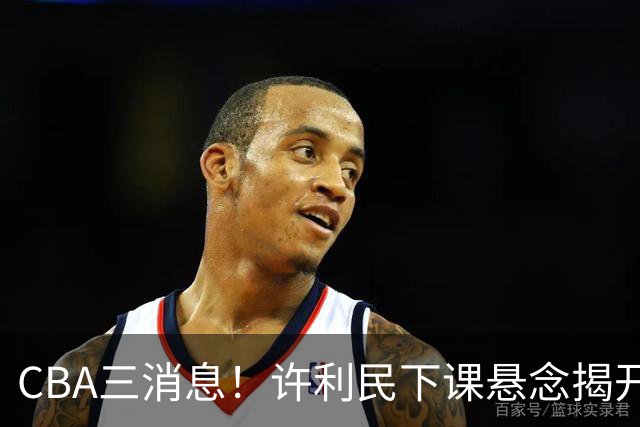 CBA三消息！许利民下课悬念揭开，张镇麟敲定续约，奎因或离队