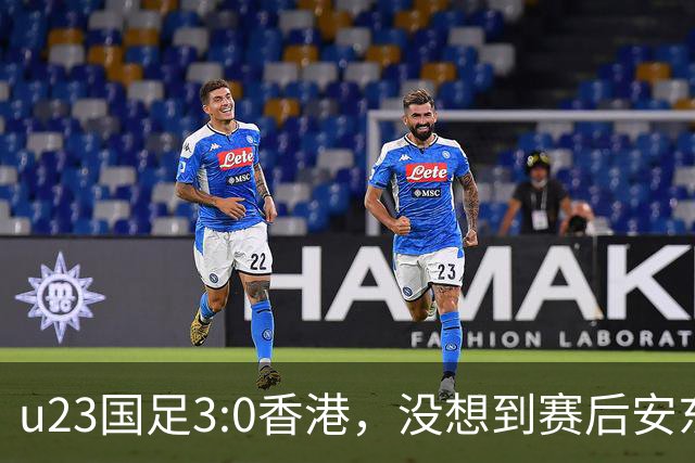 u23国足3:0香港，没想到赛后安东尼奥这样说，亚运要拿牌